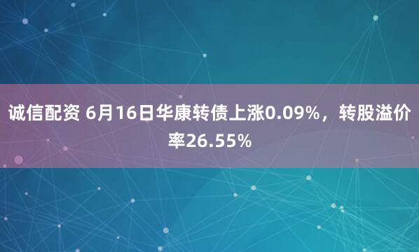 诚信配资 6月16日华康转债上涨0.09%，转股溢价率26.55%