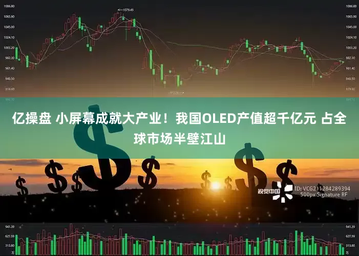 亿操盘 小屏幕成就大产业！我国OLED产值超千亿元 占全球市场半壁江山