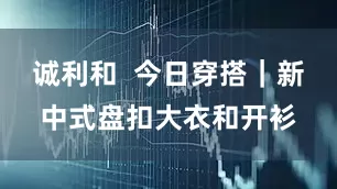 诚利和  今日穿搭｜新中式盘扣大衣和开衫