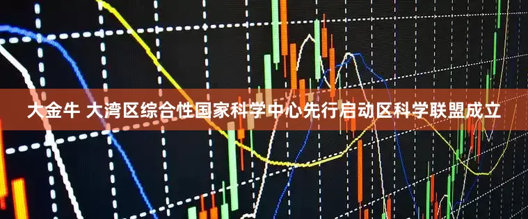 大金牛 大湾区综合性国家科学中心先行启动区科学联盟成立