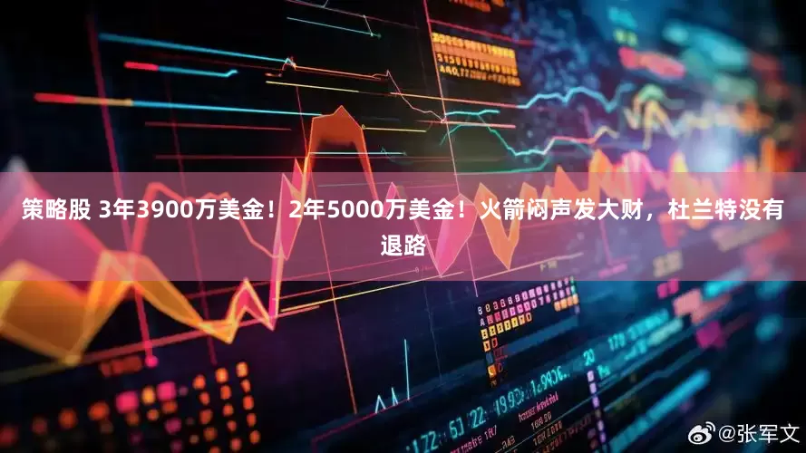 策略股 3年3900万美金！2年5000万美金！火箭闷声发大财，杜兰特没有退路