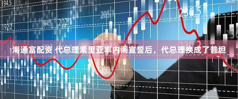 海通富配资 代总理素里亚率内阁宣誓后，代总理换成了普坦