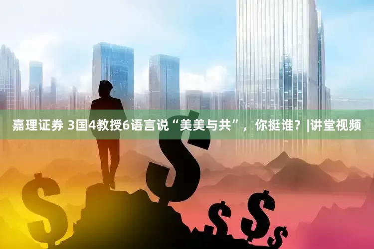 嘉理证券 3国4教授6语言说“美美与共”，你挺谁？|讲堂视频