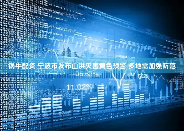锅牛配资 宁波市发布山洪灾害黄色预警 多地需加强防范