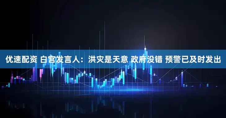 优速配资 白宫发言人：洪灾是天意 政府没错 预警已及时发出