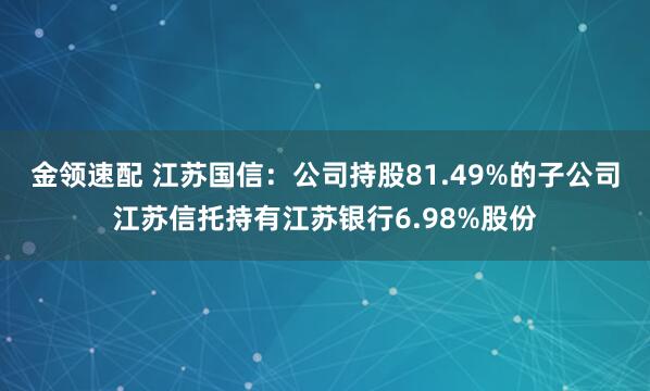金领速配 江苏国信：公司持股81.49%的子公司江苏信托持有江苏银行6.98%股份