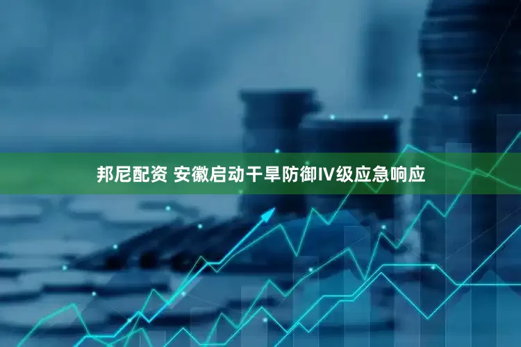 邦尼配资 安徽启动干旱防御Ⅳ级应急响应