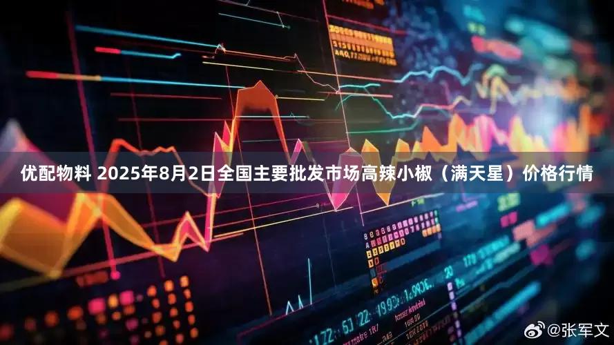 优配物料 2025年8月2日全国主要批发市场高辣小椒（满天星）价格行情