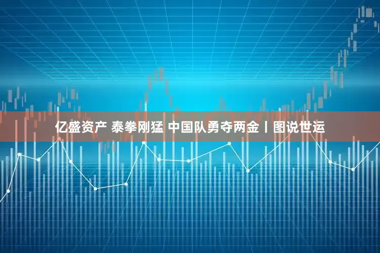 亿盛资产 泰拳刚猛 中国队勇夺两金丨图说世运