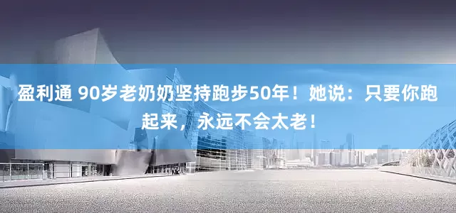 盈利通 90岁老奶奶坚持跑步50年！她说：只要你跑起来，永远不会太老！